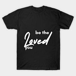 Be The Loved You T-Shirt